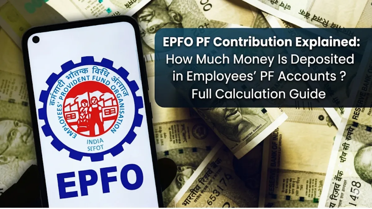 EPFO PF Contribution Explained: How Much Money Is Deposited in Employees’ PF Accounts ? Full Calculation Guide